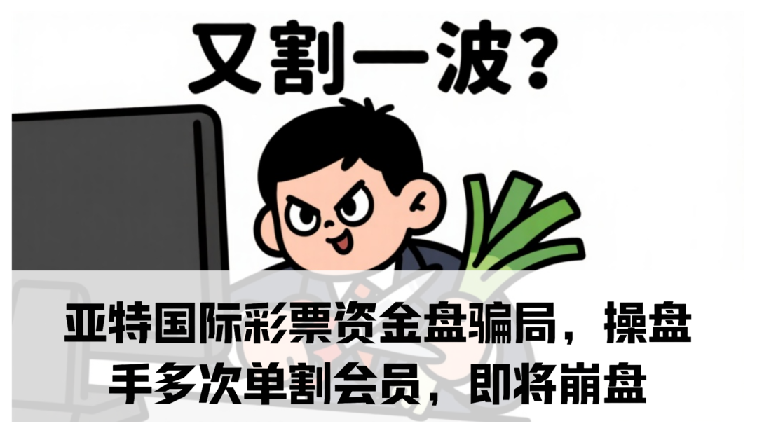 亚特国际彩票资金盘骗局，操盘手多次单割会员，即将崩盘跑路！