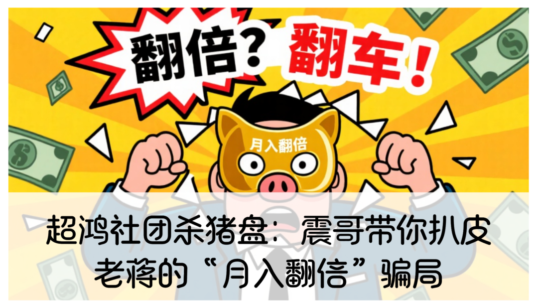 【杀猪盘】超鸿社团：震哥带你扒皮老蒋的“月入翻倍”资金盘骗局！