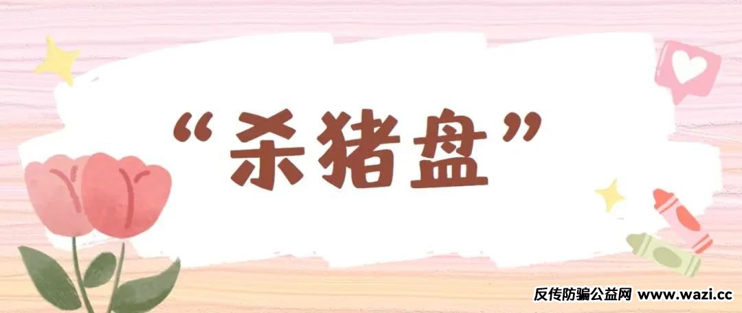 从“心动”到“心痛” 警惕“杀猪盘”诈骗！