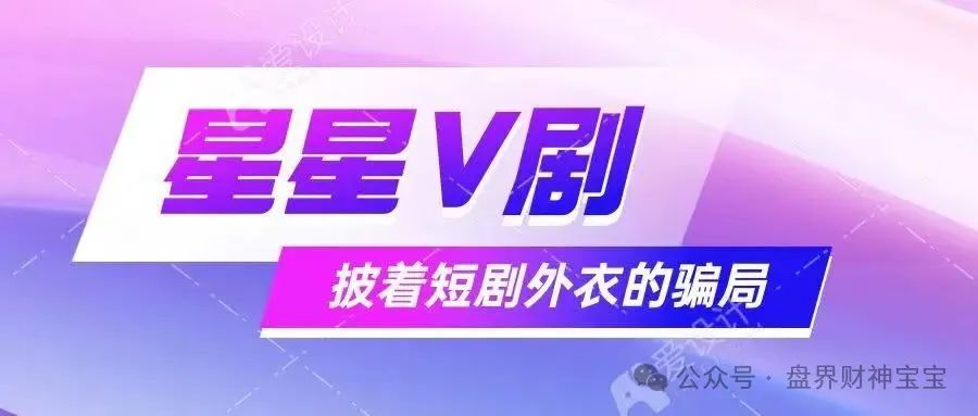 揭秘！ 星星V剧：短剧外衣下的高回报承诺背后，一场借短剧东风的庞氏骗局正加速崩塌。